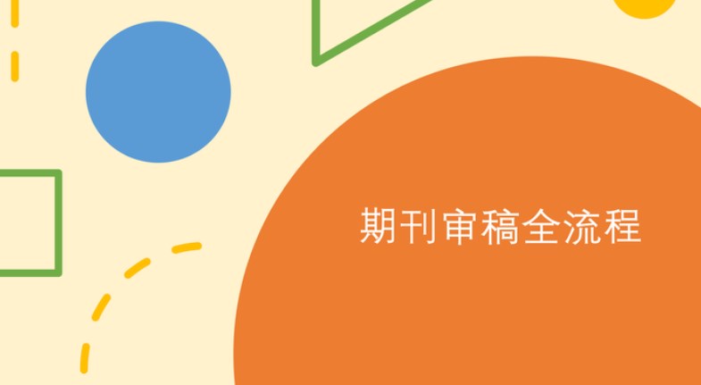 期刊审稿流程是什么（一文记住期刊审稿所有流程）
