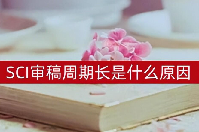 sci论文投稿后多久会送审（SCI论文送审杂志社审核周期）