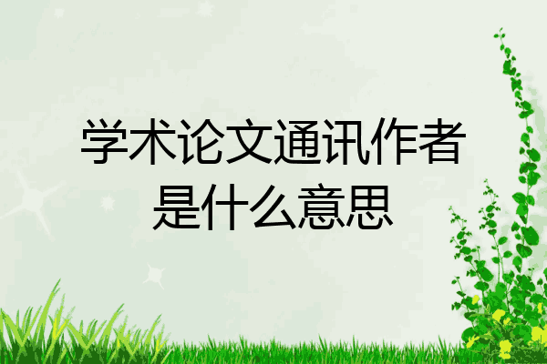 论文的通讯作者有什么用（通讯作者仅仅只是挂名吗）