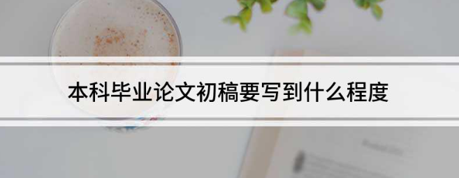 论文初稿写到什么程度才算可以（论文初稿可以定稿的条件）