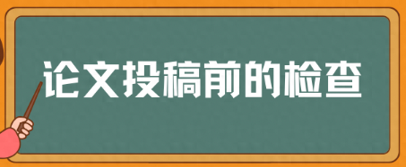 论文投稿前须做哪些检查（附上论文投稿前核查清单）