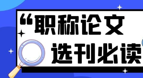 如何根据职称级别选择期刊（发职称论文的正确选刊攻略）