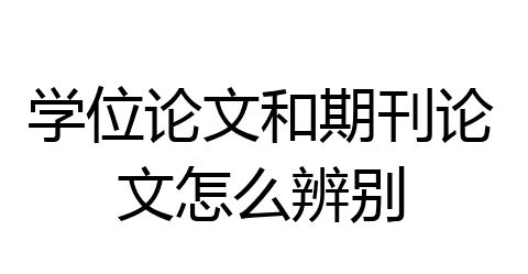 什么是学位论文和期刊论文（期刊论文与学位论文的区别与联系）